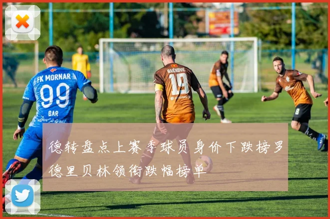 德转盘点上赛季球员身价下跌榜罗德里贝林领衔跌幅榜单
