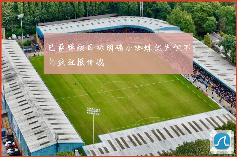 巴萨锋线目标明确小蜘蛛优先但不打疯狂报价战