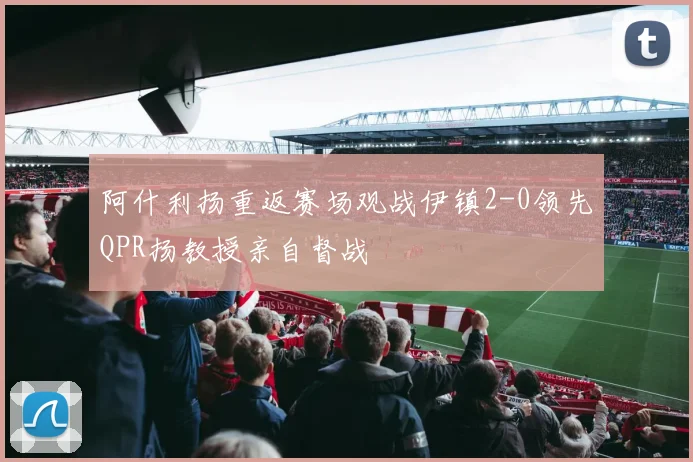 阿什利扬重返赛场观战伊镇2-0领先QPR扬教授亲自督战