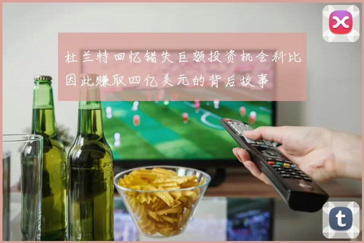 杜兰特回忆错失巨额投资机会科比因此赚取四亿美元的背后故事