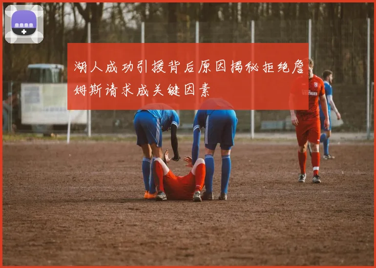 湖人成功引援背后原因揭秘拒绝詹姆斯请求成关键因素